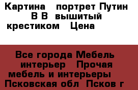 Картина - портрет Путин В.В. вышитый крестиком › Цена ­ 15 000 - Все города Мебель, интерьер » Прочая мебель и интерьеры   . Псковская обл.,Псков г.